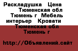 Раскладушка › Цена ­ 2 300 - Тюменская обл., Тюмень г. Мебель, интерьер » Кровати   . Тюменская обл.,Тюмень г.